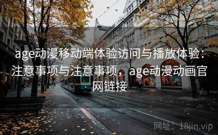 age动漫移动端体验访问与播放体验：注意事项与注意事项，age动漫动画官网链接