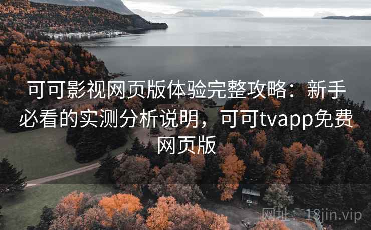 可可影视网页版体验完整攻略：新手必看的实测分析说明，可可tvapp免费网页版
