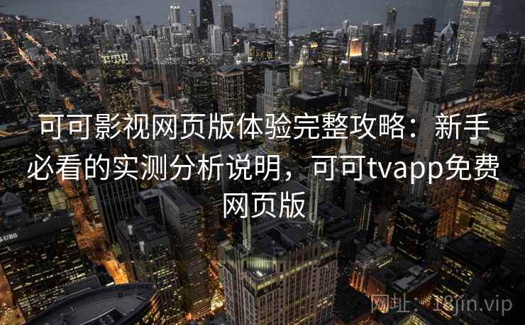 可可影视网页版体验完整攻略:新手必看的实测分析说明,可可tvapp免费网页版 可可影视网页版体验完整攻略:新手必看的实测分析说明,可可tvapp免费网页版