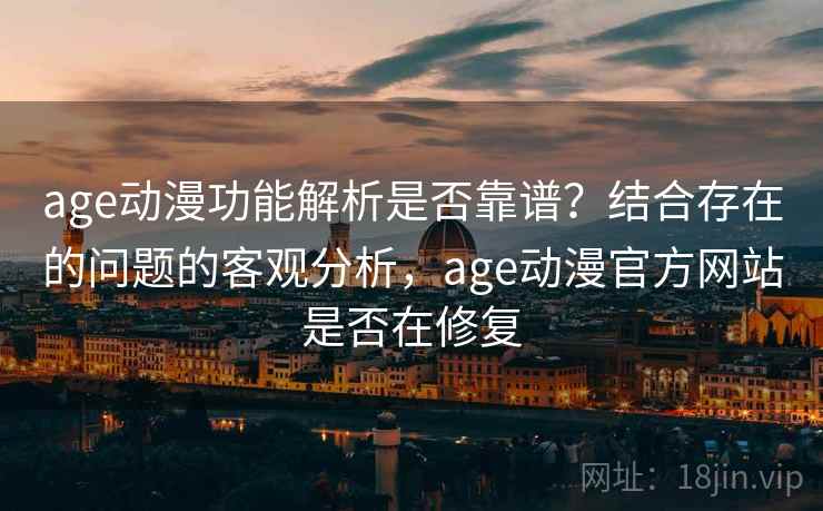 age动漫功能解析是否靠谱？结合存在的问题的客观分析，age动漫官方网站是否在修复