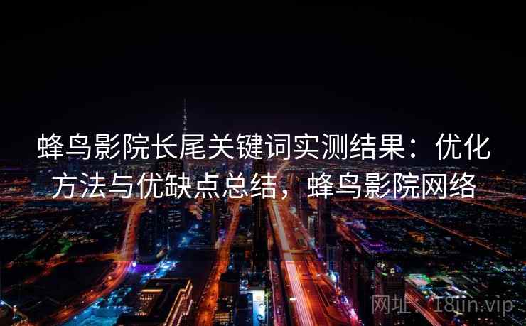 蜂鸟影院长尾关键词实测结果：优化方法与优缺点总结，蜂鸟影院网络