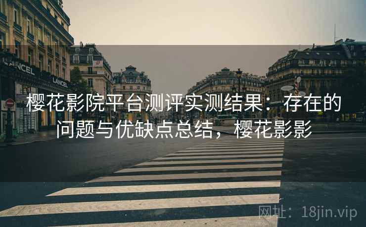 樱花影院平台测评实测结果：存在的问题与优缺点总结，樱花影影