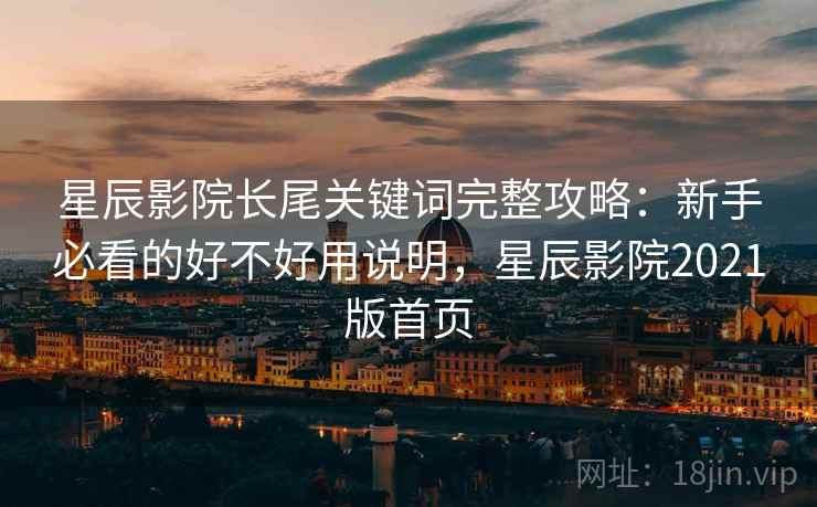 星辰影院长尾关键词完整攻略：新手必看的好不好用说明，星辰影院2021版首页