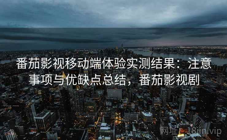 番茄影视移动端体验实测结果:注意事项与优缺点总结,番茄影视剧 番茄影视移动端体验实测结果:注意事项与优缺点总结,番茄影视剧