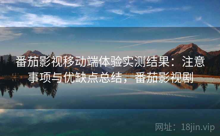 番茄影视移动端体验实测结果：注意事项与优缺点总结，番茄影视剧