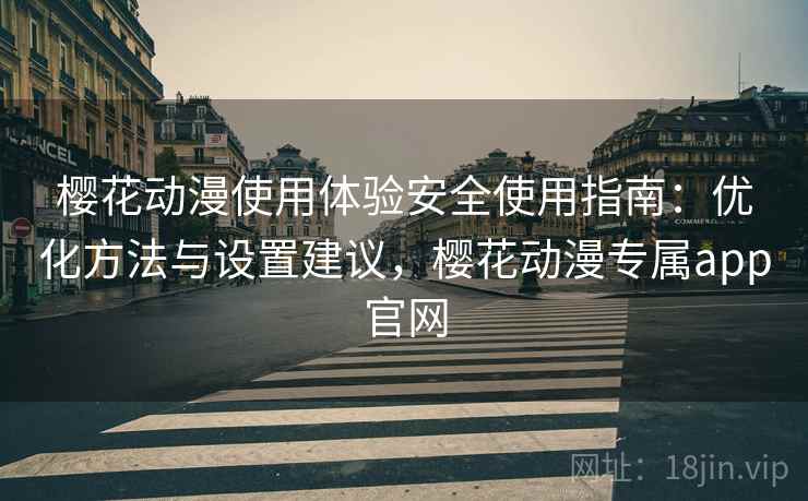 樱花动漫使用体验安全使用指南:优化方法与设置建议,樱花动漫专属app官网 樱花动漫使用体验安全使用指南:优化方法与设置建议,樱花动漫专属app官网