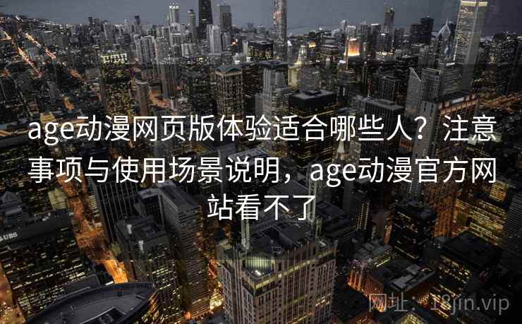 age动漫网页版体验适合哪些人?注意事项与使用场景说明,age动漫官方网站看不了 age动漫网页版体验适合哪些人?注意事项与使用场景说明,age动漫官方网站看不了