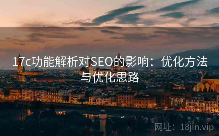 17c功能解析对SEO的影响：优化方法与优化思路