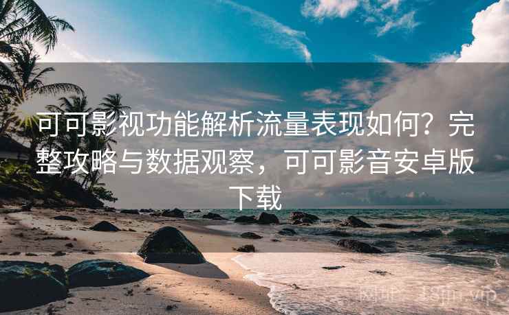 可可影视功能解析流量表现如何?完整攻略与数据观察,可可影音安卓版下载 可可影视功能解析流量表现如何?完整攻略与数据观察,可可影音安卓版下载