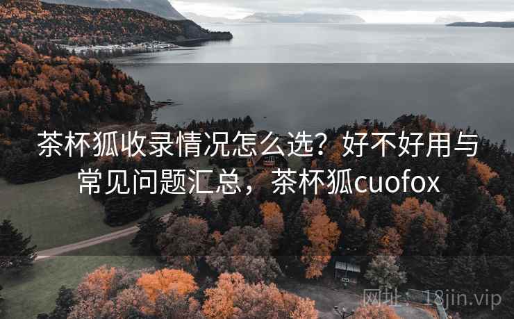 茶杯狐收录情况怎么选?好不好用与常见问题汇总,茶杯狐cuofox 茶杯狐收录情况怎么选?好不好用与常见问题汇总,茶杯狐cuofox
