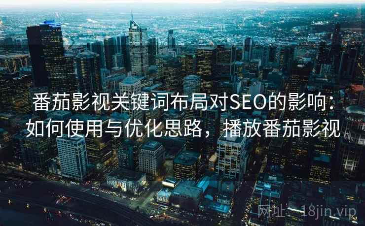 番茄影视关键词布局对SEO的影响:如何使用与优化思路,播放番茄影视 番茄影视关键词布局对SEO的影响:如何使用与优化思路,播放番茄影视