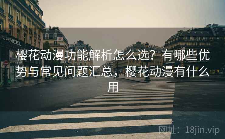 樱花动漫功能解析怎么选?有哪些优势与常见问题汇总,樱花动漫有什么用 樱花动漫功能解析怎么选?有哪些优势与常见问题汇总,樱花动漫有什么用