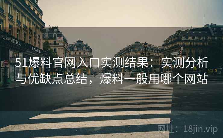 51爆料官网入口实测结果:实测分析与优缺点总结,爆料一般用哪个网站 51爆料官网入口实测结果:实测分析与优缺点总结,爆料一般用哪个网站