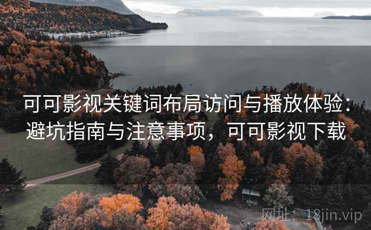 可可影视关键词布局访问与播放体验:避坑指南与注意事项,可可影视下载 可可影视关键词布局访问与播放体验:避坑指南与注意事项,可可影视下载