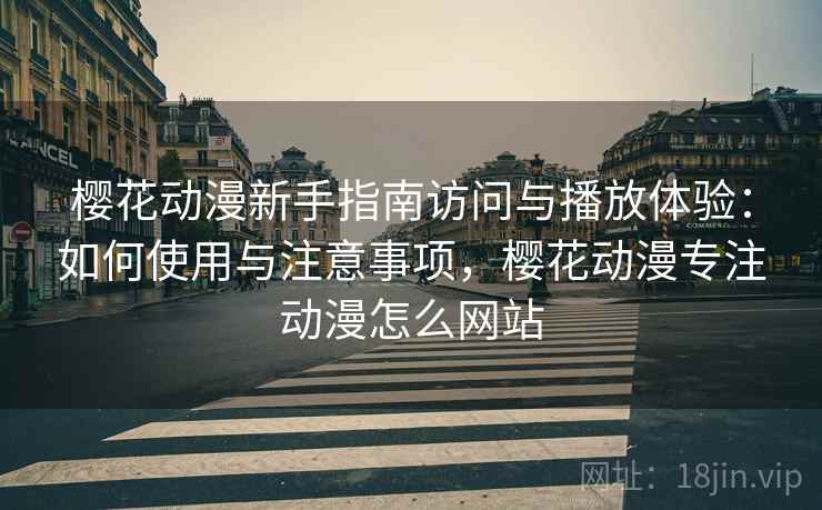 樱花动漫新手指南访问与播放体验:如何使用与注意事项,樱花动漫专注动漫怎么网站 樱花动漫新手指南访问与播放体验:如何使用与注意事项,樱花动漫专注动漫怎么网站