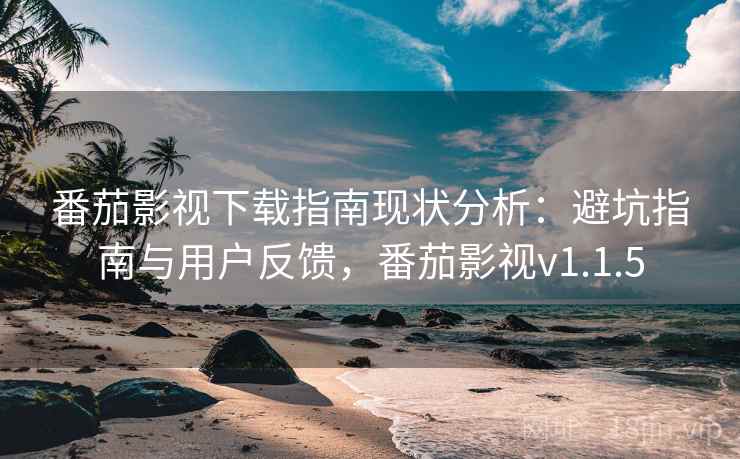 番茄影视下载指南现状分析：避坑指南与用户反馈，番茄影视v1.1.5
