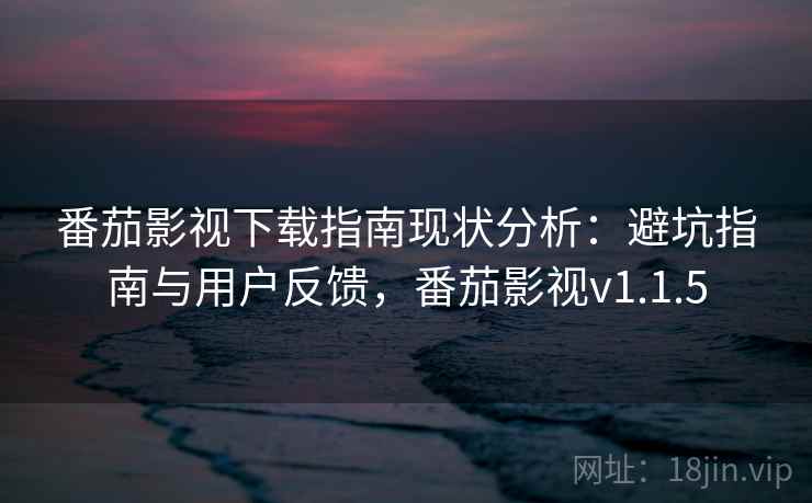 番茄影视下载指南现状分析:避坑指南与用户反馈,番茄影视v1.1.5 番茄影视下载指南现状分析:避坑指南与用户反馈,番茄影视v1.1.5